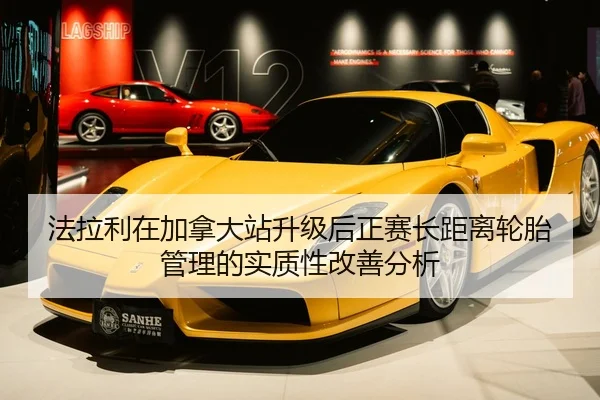 法拉利在加拿大站升级后正赛长距离轮胎管理的实质性改善分析