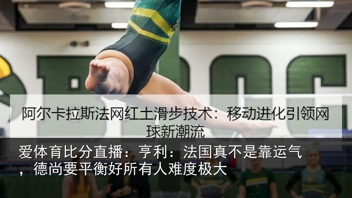 爱体育比分直播：亨利相关情况，德尚相关情况度极大