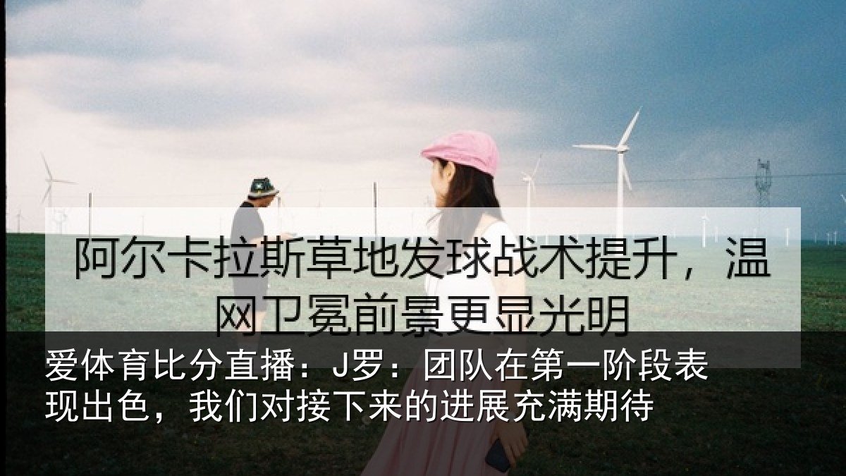 爱体育比分直播：J罗：团队相关情况色我相关情况充满期待