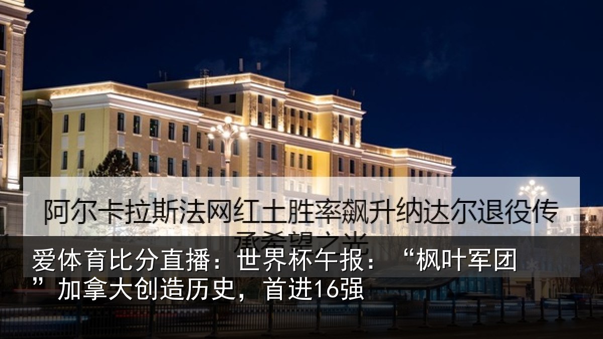 爱体育比分直播：世界杯午报：“枫叶军团”加拿大创造历史，首进16强