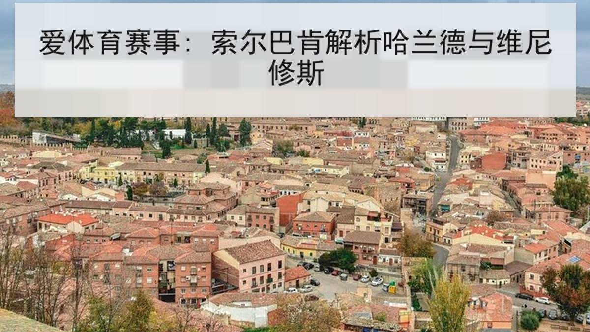 爱体育赛事: 索尔巴肯解析哈兰德与维尼修斯 爱体育赛事: 索尔巴肯解析哈兰德与维尼修斯