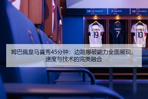 姆巴佩皇马首秀45分钟：边路爆破能力全面展现，速度与技术的完美融合