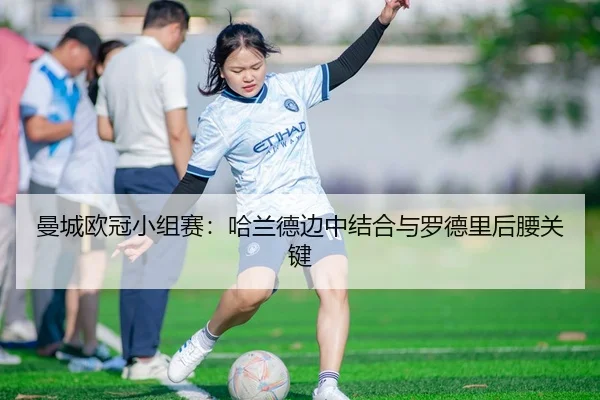 曼城欧冠小组赛：哈兰德边中结合与罗德里后腰关键