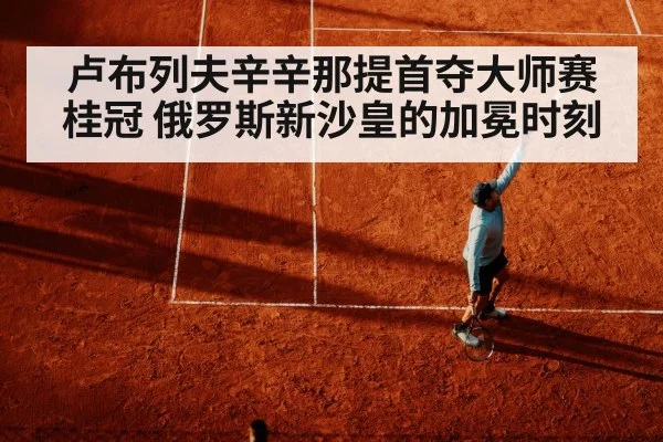 卢布列夫辛辛那提首夺大师赛桂冠 俄罗斯新沙皇的加冕时刻