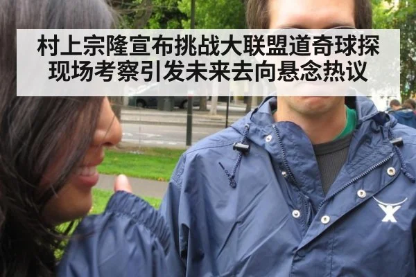 村上宗隆宣布挑战大联盟道奇球探现场考察引发未来去向悬念热议